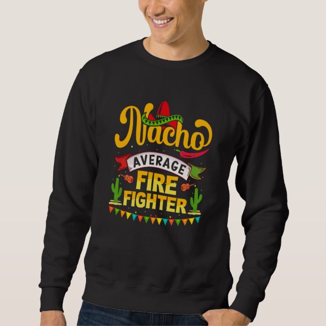 Cinco de Mayo Nacho Average firefighter celebrate  Sweatshirt (Front)