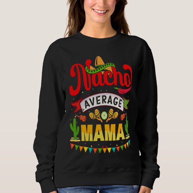 Cinco de Mayo Nacho Average mama celebrate fiesta Sweatshirt (Front)
