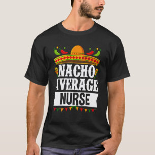 Cinco De Mayo Nacho Average Nurse Mexican Party Fi T-Shirt