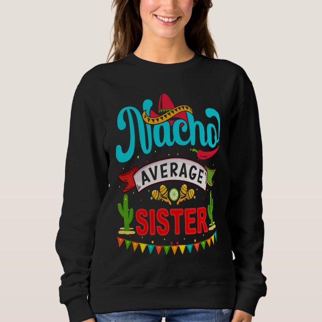 Cinco de Mayo Nacho Average sister celebrate fiest Sweatshirt (Front)