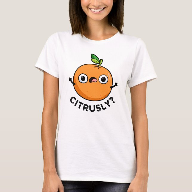 Citrusly Funny Seriously Orange Pun T-Shirt (Front)