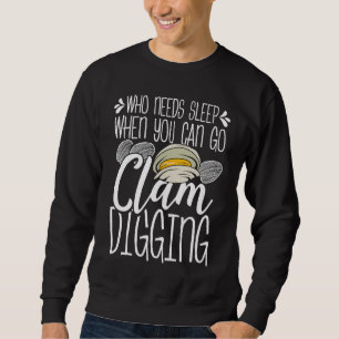Clam Digging Who needs Sleep when you can go clamm Sweatshirt