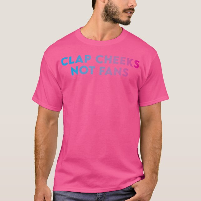 Clap Cheeks Not Fans - Funny Edm Rave Festival Rav T-Shirt (Front)