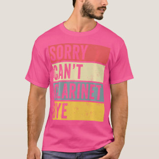 Clarinet Sorry Can'T Clarinet Bye Orchestra Musici T-Shirt
