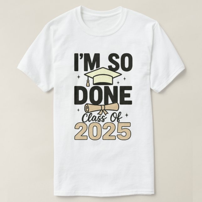 Class of 2025 I Am So Done Graduation For Him Her  T-Shirt (Design Front)