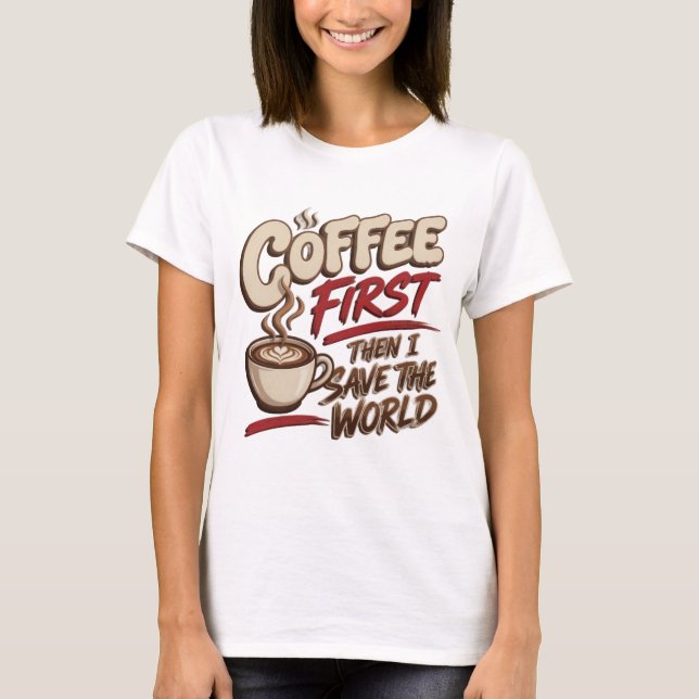 Classic COFFEE FIRST THEN SAVE WORLD Artwork T-Shirt (Front)