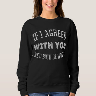 Classic If I Agreed With You Weu2019d Both Be Wron Sweatshirt
