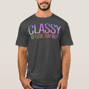 Classy But I Love Trap Music Funny287 T-Shirt