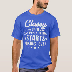 Classy Until Cash Money Records Starts Taking Over T-Shirt