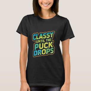 Classy Until The Puck Drops -- T-Shirt