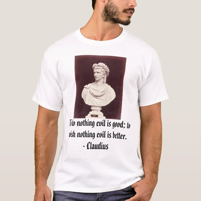 Claudius, To do nothing evil is good; to wish n... T-Shirt (Front)