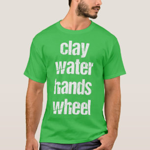 clay amp water amp hands amp wheel funny qoute fun T-Shirt