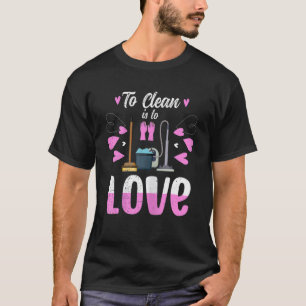 Cleaning Ladies Housekeeping To Clean Is To Love T-Shirt