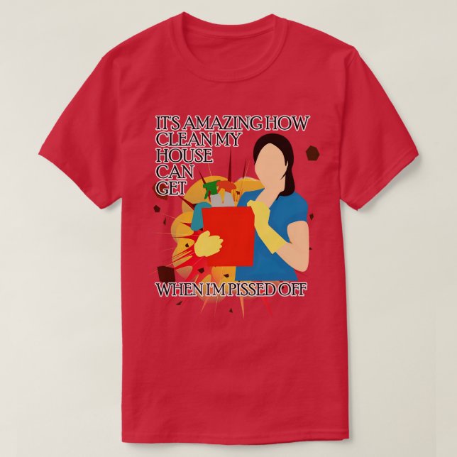 Cleaning the House When Pissed Off T-Shirt (Design Front)
