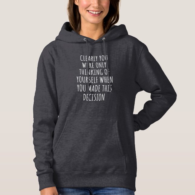 Clearly You Were Only Thinking Of Yourself When Yo Hoodie (Front)