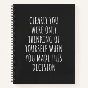 Clearly You Were Only Thinking Of Yourself When Yo Notebook