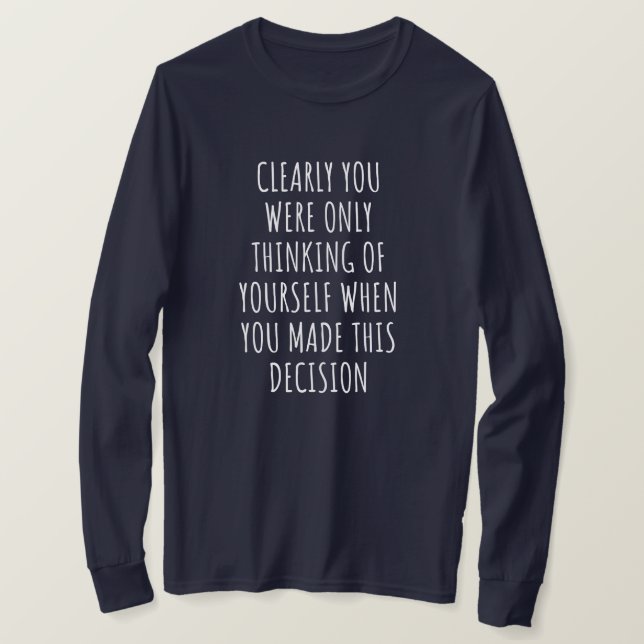 Clearly You Were Only Thinking Of Yourself When Yo T-Shirt (Design Front)