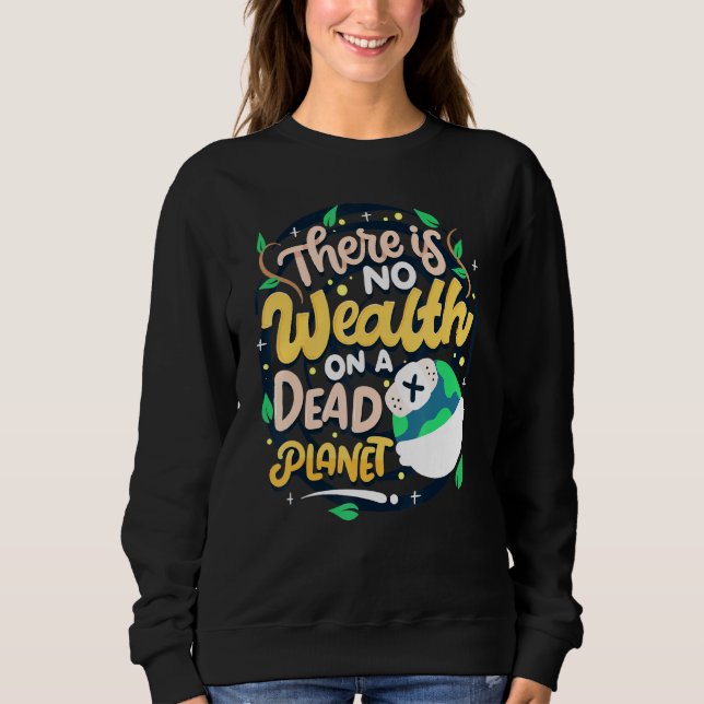 Climate Change Awareness Quote No Wealth On Dead P Sweatshirt (Front)