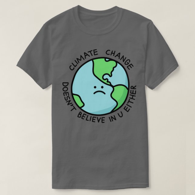 Climate Change Doesnx27t Believe In U Either T-Shirt (Design Front)