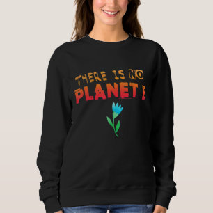 Climate Change Statement There Is No Planet B 3 Sweatshirt