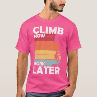 Climb Now Work Later T-Shirt