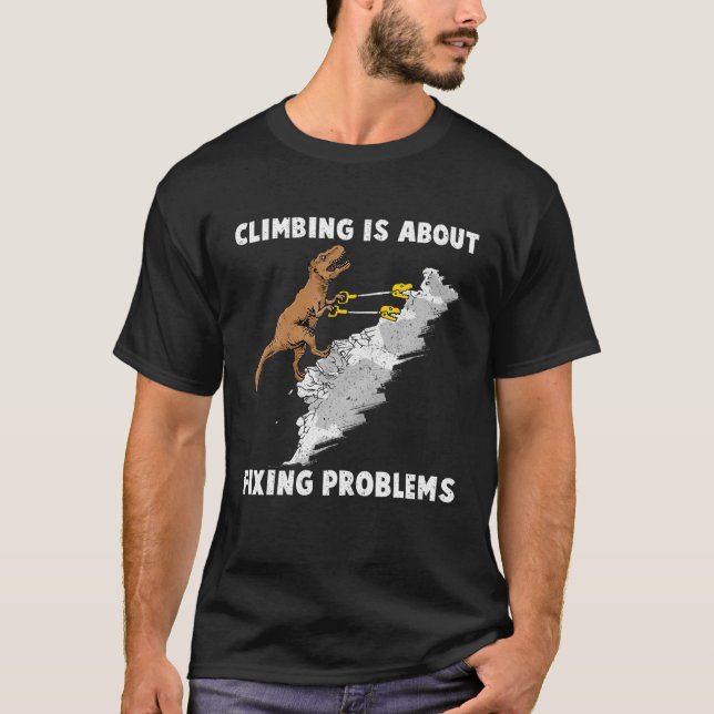 Climbing Is About Fixing Problem Rock Climber Dino T-Shirt (Front)