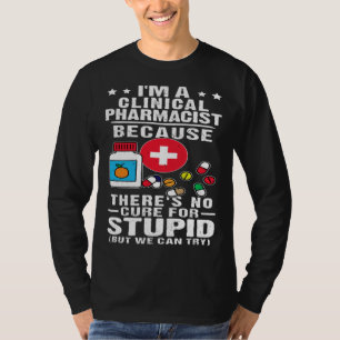 Clinical Pharmacist There s No Cure For Stupid T-Shirt