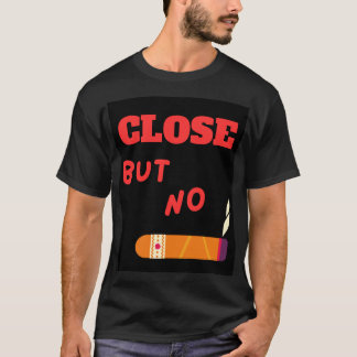 Close but no Cigar T-Shirt