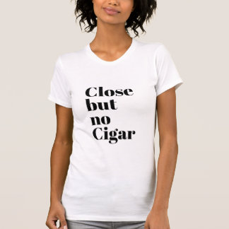 Close But No Cigar T-Shirt