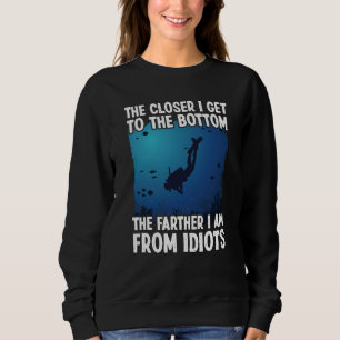Closer I Get To The Bottom  Scuba Dive Diving Sweatshirt