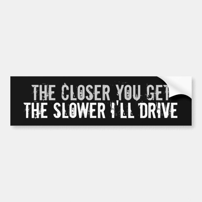 closer you get the slower I drive bumper sticker (Front)