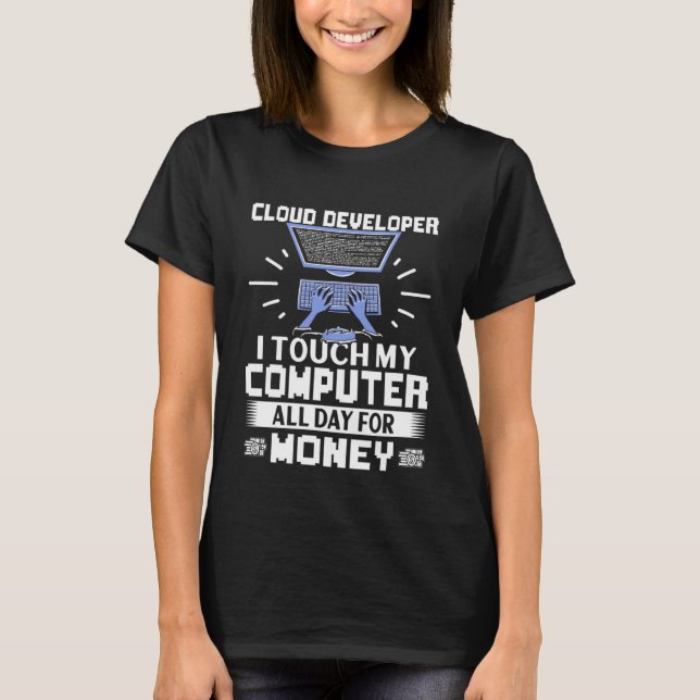 Cloud Developer I Touch My Computer All Day T-Shirt (Front)