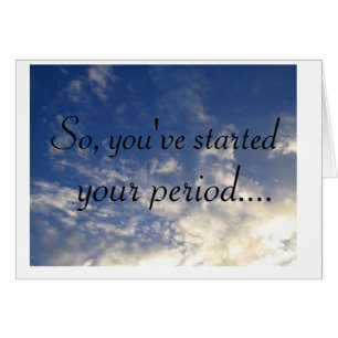 clouds, So, you've started , your period....