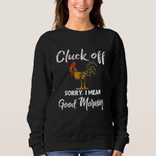 Cluck Off Sorry I Mean Good Morning Roosters Chick Sweatshirt