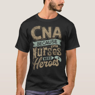 CNA Humour Because Even Nurses Need Heroes Funny N T-Shirt