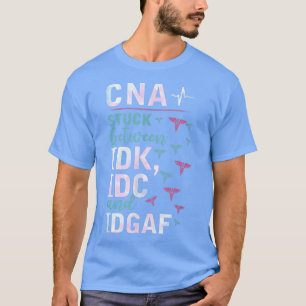 CNA Stuck Between IDK, IDC And IDGAFV Apparel T-Shirt