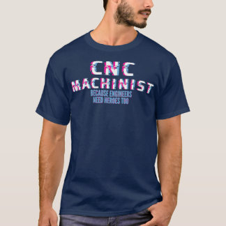 CNC Machinist Because Engineers Need Heros Too T-Shirt