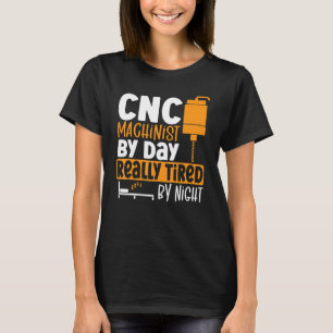 CNC Machinist By Day Really Tired By Night CNC Ope T-Shirt