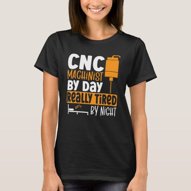 CNC Machinist By Day Really Tired By Night CNC Ope T-Shirt (Front)