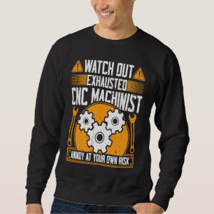 CNC Machinist  Watch Out Exhausted CNC Machinist Sweatshirt