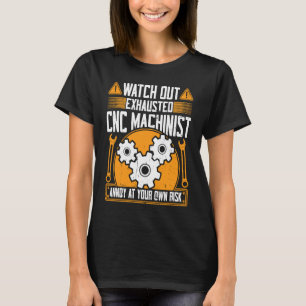 CNC Machinist  Watch Out Exhausted CNC Machinist T-Shirt