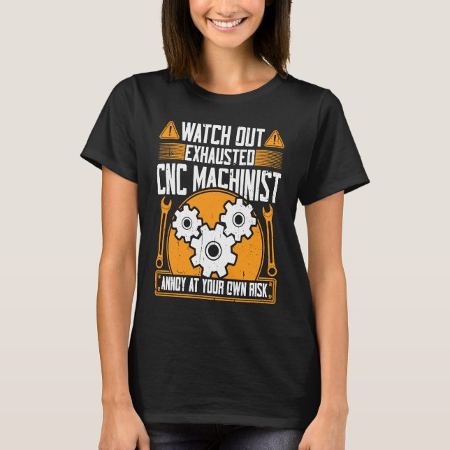 CNC Machinist  Watch Out Exhausted CNC Machinist T-Shirt (Front)