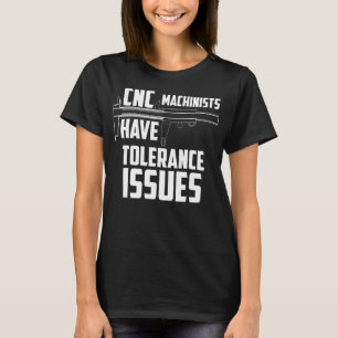 CNC Machinists Have Tolerance Issues Repair Funny T-Shirt
