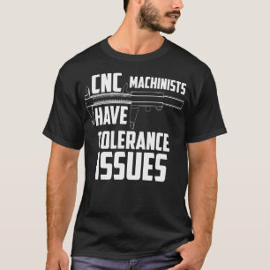 CNC Machinists Have Tolerance Issues Repair Funny  T-Shirt