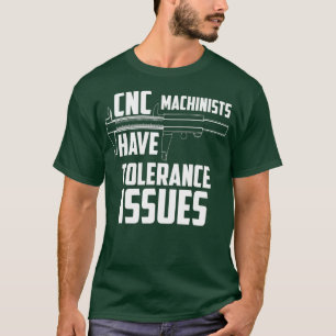 CNC Machinists Have Tolerance Issues Repair Joke T-Shirt
