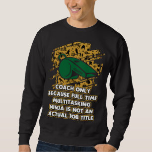 Coach Because Ninja Is Not an Actual Job Title Sweatshirt