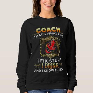 Coach I Fix Stuff I Drink And I Know Things Sports Sweatshirt