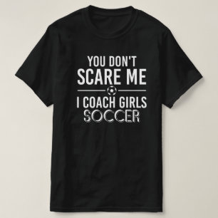 Coach You Don't Scare Me I Coach Girls Soccer Gift T-Shirt