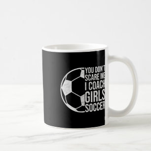 Coaches Gift You Don't Scare Me I Coach Girls Socc Coffee Mug