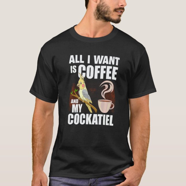 Cockatiel  All I Want is my coffee and my Cockatie T-Shirt (Front)